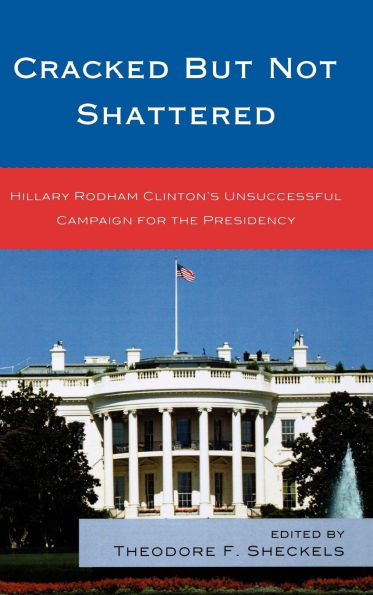 Cracked but Not Shattered: Hillary Rodham Clinton's Unsuccessful Campaign for the Presidency
