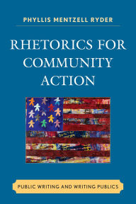 Title: Rhetorics for Community Action: Public Writing and Writing Publics, Author: Phyllis Mentzell Ryder