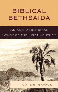Title: Biblical Bethsaida: A Study of the First Century CE in the Galilee, Author: Carl E. Savage