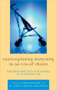 Title: Contemplating Maternity in an Era of Choice: Explorations into Discourses of Reproduction, Author: Sara Hayden University of Montana