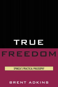 Title: True Freedom: Spinoza's Practical Philosophy, Author: Brent Adkins