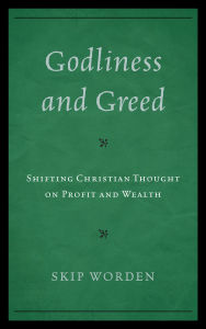 Title: Godliness and Greed: Shifting Christian Thought on Profit and Wealth, Author: Skip Worden