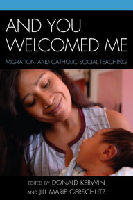 Title: And You Welcomed Me: Migration and Catholic Social Teaching, Author: Donald Kerwin