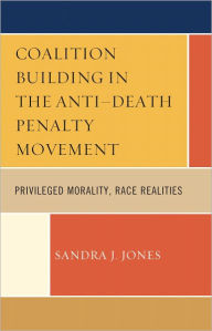 Title: Coalition Building in the Anti-Death Penalty Movement: Privileged Morality, Race Realities, Author: Sandra Joy