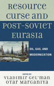 Title: Resource Curse and Post-Soviet Eurasia: Oil, Gas, and Modernization, Author: Vladimir Gel'man