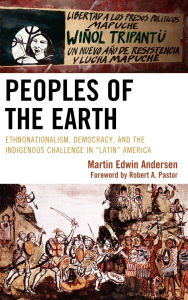 Title: Peoples of the Earth: Ethnonationalism, Democracy, and the Indigenous Challenge in 'Latin' America, Author: Martin Edwin Andersen