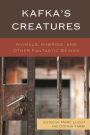 Kafka's Creatures: Animals, Hybrids, and Other Fantastic Beings