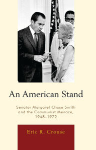 Title: An American Stand: Senator Margaret Chase Smith and the Communist Menace, 1948-1972, Author: Eric R. Crouse