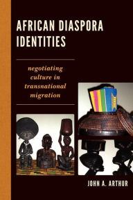 Title: African Diaspora Identities: Negotiating Culture in Transnational Migration, Author: John A. Arthur University of Minnesota