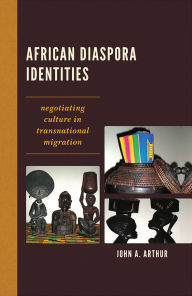 Title: African Diaspora Identities: Negotiating Culture in Transnational Migration, Author: John A. Arthur