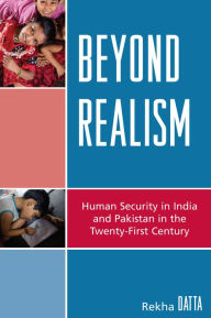 Title: Beyond Realism: Human Security in India and Pakistan in the Twenty-First Century, Author: Rekha Datta