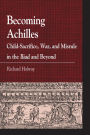 Becoming Achilles: Child-Sacrifice, War, and Misrule in the lliad and Beyond