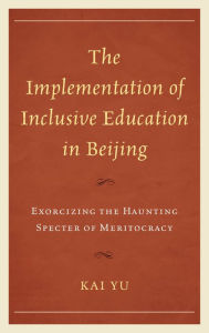 Title: The Implementation of Inclusive Education in Beijing: Exorcizing the Haunting Specter of Meritocracy, Author: Kai Yu