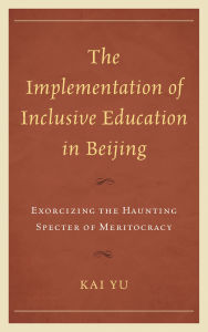 Title: The Implementation of Inclusive Education in Beijing: Exorcizing the Haunting Specter of Meritocracy, Author: Kai Yu