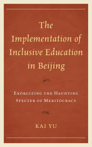Title: The Implementation of Inclusive Education in Beijing: Exorcizing the Haunting Specter of Meritocracy, Author: Kai Yu