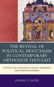 Title: The Revival of Political Hesychasm in Contemporary Orthodox Thought: The Political Hesychasm of John Romanides and Christos Yannaras, Author: Daniel P. Payne