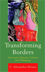 Title: Transforming Borders: Chicana/o Popular Culture and Pedagogy, Author: Alejandra C. Elenes