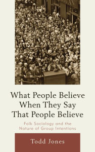 Title: What People Believe When They Say That People Believe: Folk Sociology and the Nature of Group Intentions, Author: Todd Jones