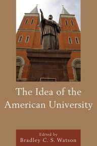 Title: The Idea of the American University, Author: Bradley C.S. Watson Philip M. McKenna Professor of Politics