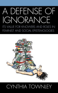 Title: A Defense of Ignorance: Its Value for Knowers and Roles in Feminist and Social Epistemologies, Author: Cynthia Townley