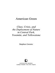 Title: American Green: Class, Crisis, and the Deployment of Nature in Central Park, Yosemite, and Yellowstone, Author: Stephen A. Germic