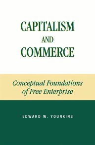 Title: Capitalism and Commerce: Conceptual Foundations of Free Enterprise, Author: Edward W. Younkins