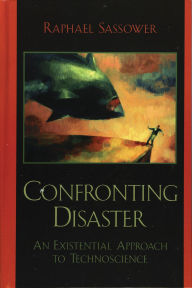 Title: Confronting Disaster: An Existential Approach to Technoscience, Author: Raphael Sassower