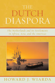 Title: The Dutch Diaspora: The Netherlands and Its Settlements in Africa, Asia, and the Americas, Author: Howard J. Wiarda