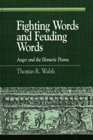 Title: Fighting Words and Feuding Words: Anger and the Homeric Poems, Author: Thomas R. Walsh