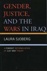 Title: Gender, Justice, and the Wars in Iraq: A Feminist Reformulation of Just War Theory, Author: Laura Sjoberg