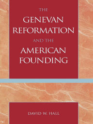 Title: The Genevan Reformation and the American Founding, Author: David W. Hall