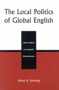 Title: The Local Politics of Global English: Case Studies in Linguistic Globalization, Author: Selma K. Sonntag
