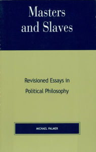 Title: Masters and Slaves: Revisioned Essays in Political Philosophy, Author: Michael Palmer PhD