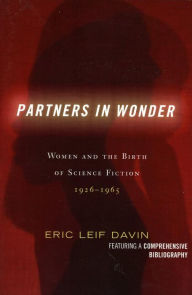 Title: Partners in Wonder: Women and the Birth of Science Fiction, 1926-1965, Author: Eric Leif Davin