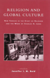 Title: Religion and Global Culture: New Terrain in the Study of Religion and the Work of Charles H. Long, Author: Jennifer I. M. Reid