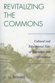Title: Revitalizing the Commons: Cultural and Educational Sites of Resistance and Affirmation, Author: C. A. Bowers
