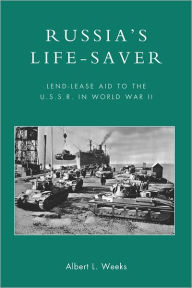 Title: Russia's Life-Saver: Lend-Lease Aid to the U.S.S.R. in World War II, Author: Albert L. Weeks