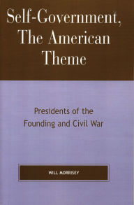 Title: Self-Government, The American Theme: Presidents of the Founding and Civil War, Author: Will Morrisey