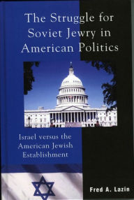 Title: The Struggle for Soviet Jewry in American Politics: Israel versus the American Jewish Establishment, Author: Fred A. Lazin