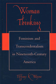Title: Woman Thinking: Feminism and Transcendentalism in Nineteenth-Century America, Author: Tiffany K. Wayne
