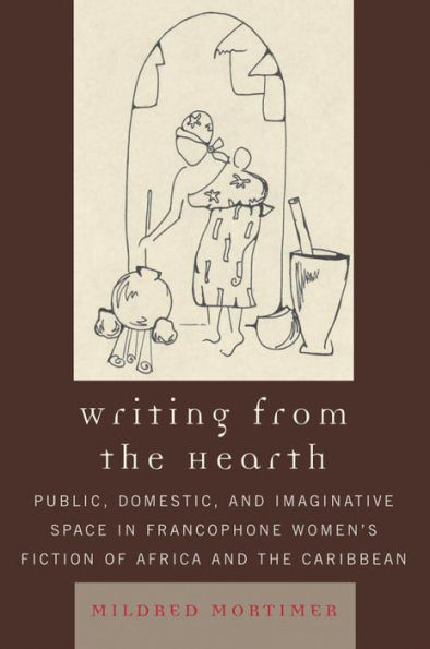 Writing from the Hearth: Public, Domestic, and Imaginative Space in Francophone Women's Fiction of Africa and the Caribbean