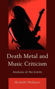 Title: Death Metal and Music Criticism: Analysis at the Limits, Author: Michelle Phillipov
