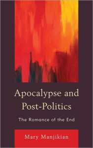 Title: Apocalypse and Post-Politics: The Romance of the End, Author: Mary Manjikian Regent University