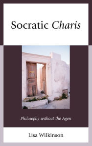 Title: Socratic Charis: Philosophy without the Agon, Author: Lisa Wilkinson