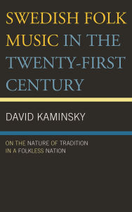 Title: Swedish Folk Music in the Twenty-First Century: On the Nature of Tradition in a Folkless Nation, Author: David Kaminsky