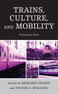 Title: Trains, Culture, and Mobility: Riding the Rails, Author: Benjamin Fraser