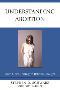 Title: Understanding Abortion: From Mixed Feelings to Rational Thought, Author: Stephen D. Schwarz