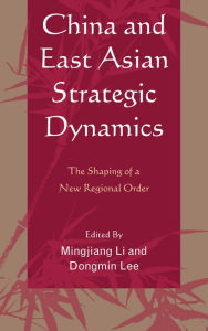 Title: China and East Asian Strategic Dynamics: The Shaping of a New Regional Order, Author: Mingjiang Li