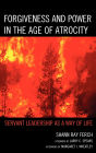 Forgiveness and Power in the Age of Atrocity: Servant Leadership as a Way of Life