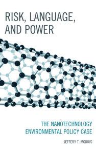 Title: Risk, Language, and Power: The Nanotechnology Environmental Policy Case, Author: Jeffery T. Morris